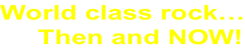 World class rock…      Then and NOW!